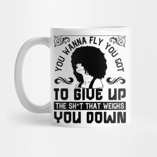 You wanna fly, you got to give up the sh't that weighs you down Mug